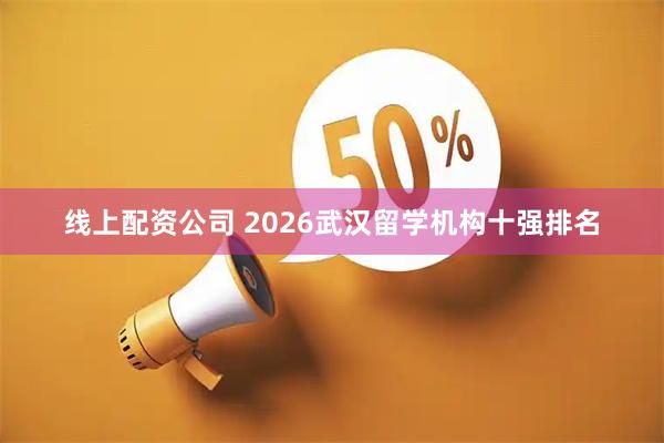 线上配资公司 2026武汉留学机构十强排名