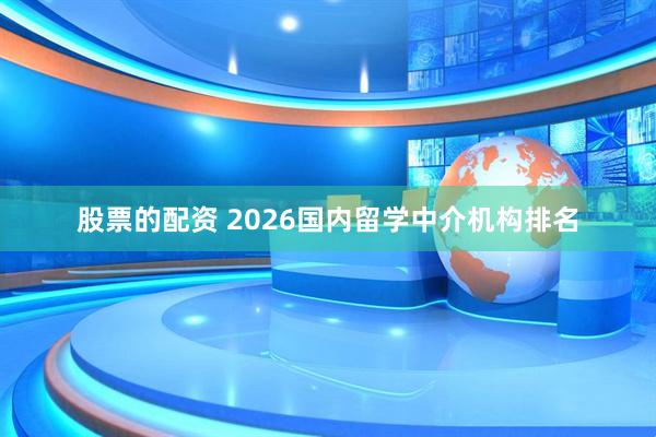 股票的配资 2026国内留学中介机构排名