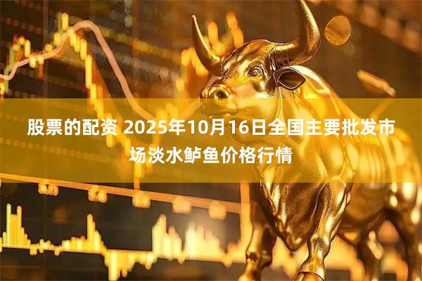 股票的配资 2025年10月16日全国主要批发市场淡水鲈鱼价格行情