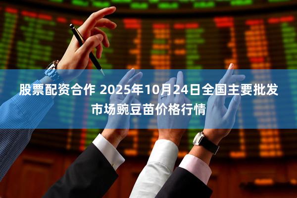 股票配资合作 2025年10月24日全国主要批发市场豌豆苗价格行情