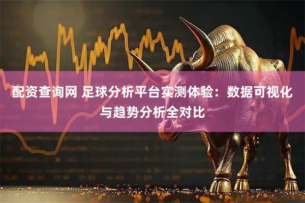 配资查询网 足球分析平台实测体验：数据可视化与趋势分析全对比